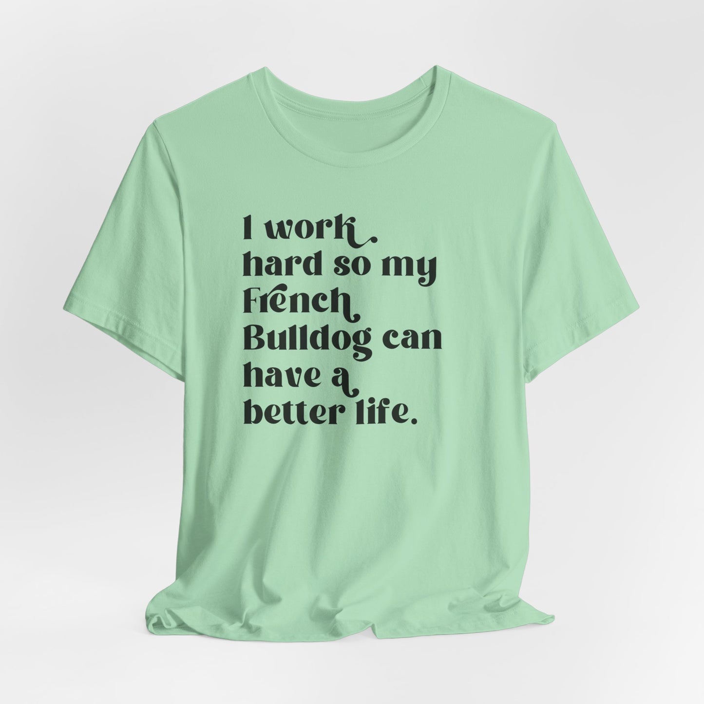 I Work Hard so My French Bulldog Can Have a Better Life Shirt - Funny Dog Lover Tee, French Bulldog Owner Gift, Pet Apparel, Frenchie Tee