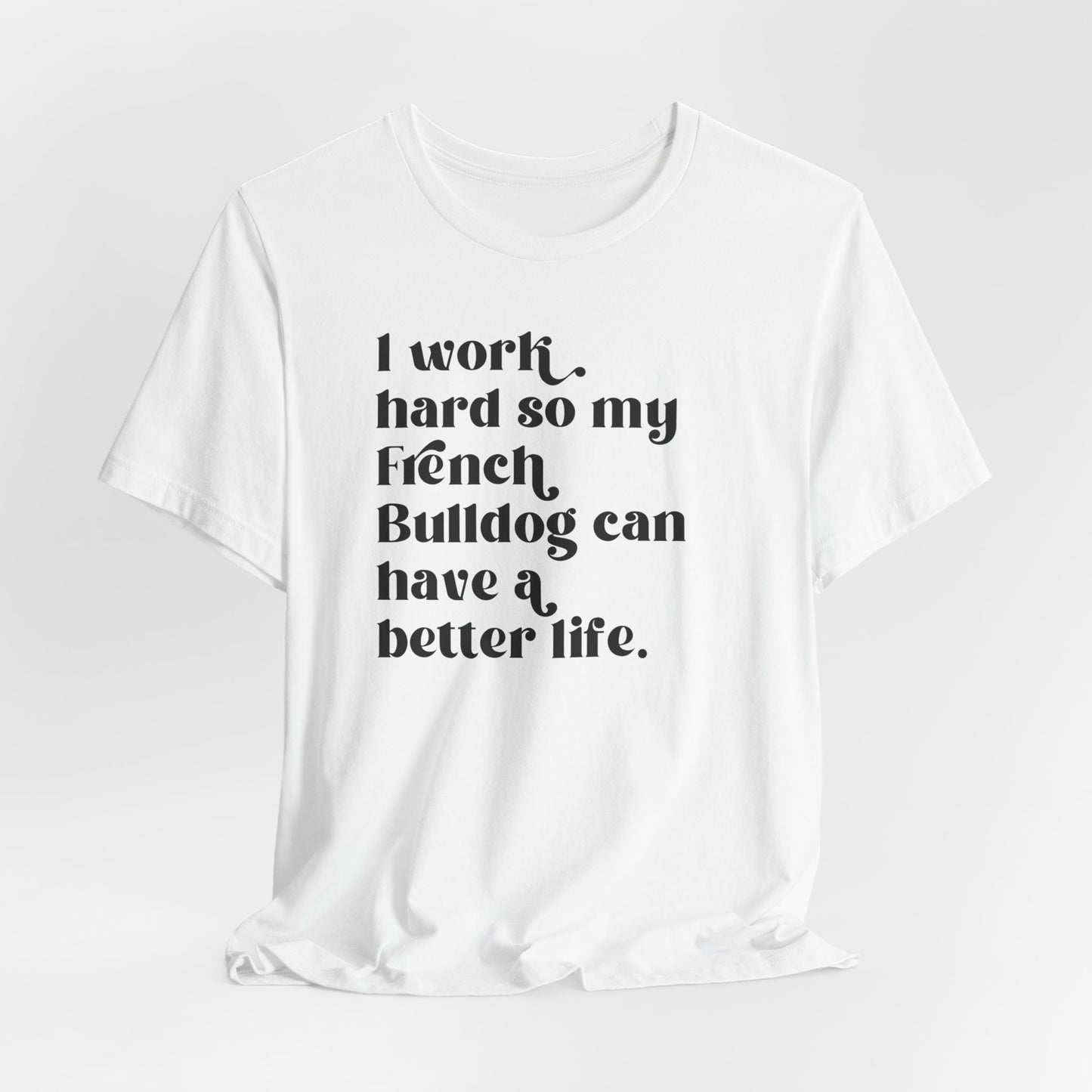 I Work Hard so My French Bulldog Can Have a Better Life Shirt - Funny Dog Lover Tee, French Bulldog Owner Gift, Pet Apparel, Frenchie Tee